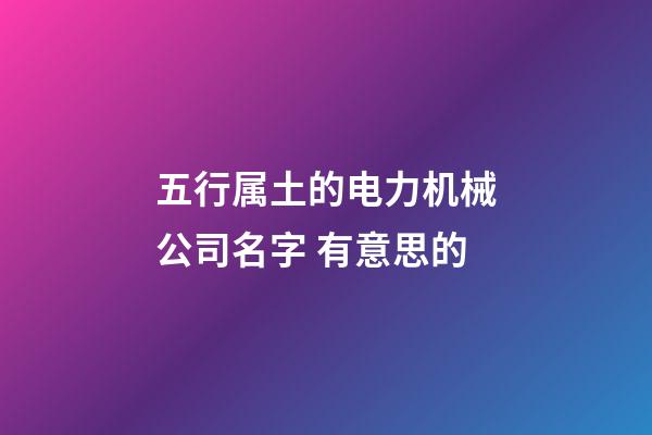 五行属土的电力机械公司名字 有意思的-第1张-公司起名-玄机派